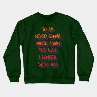 So I'm never gonna dance again the way I danced with you. Crewneck Sweatshirt